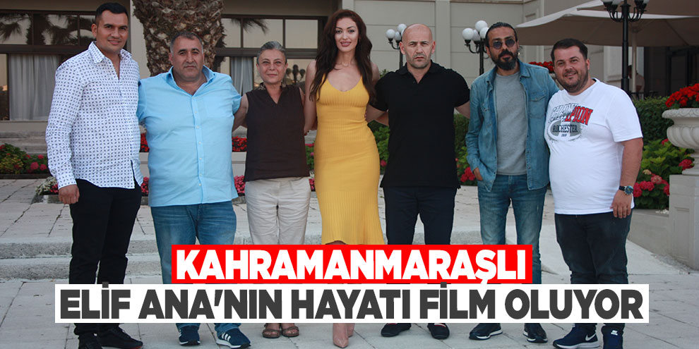 Kahramanmaraşlı Elif Ana'nın hayatı film oluyor