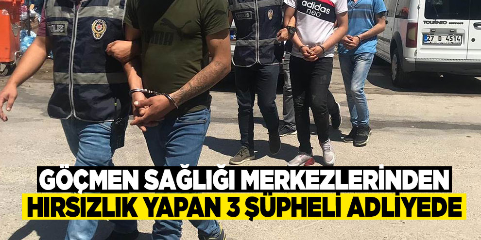 Göçmen sağlığı merkezlerinden hırsızlık yapan 3 şüpheli adliyede