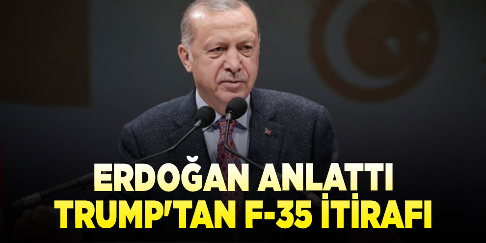 Erdoğan anlattı: Trump'tan F-35 itirafı