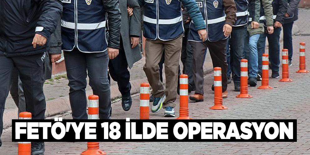 FETÖ'ye 18 ilde operasyon