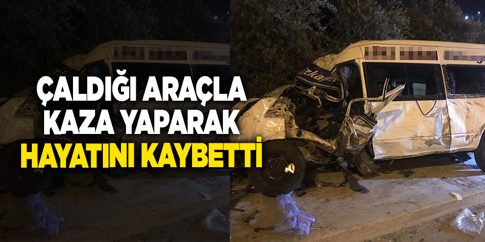 Çaldığı araçla kaza yaparak hayatını kaybetti