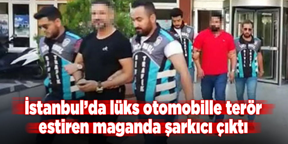 İstanbul’da lüks otomobille terör estiren maganda şarkıcı çıktı