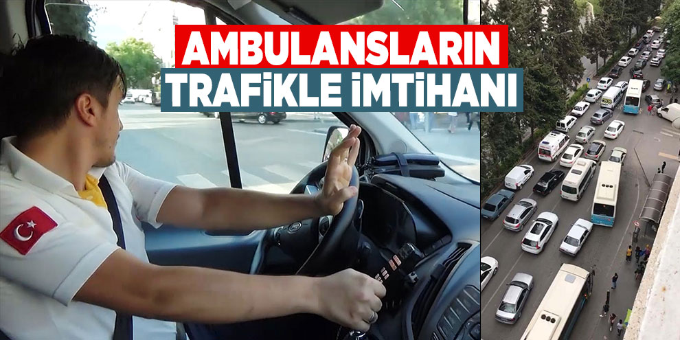 Ambulansların trafikle imtihanı
