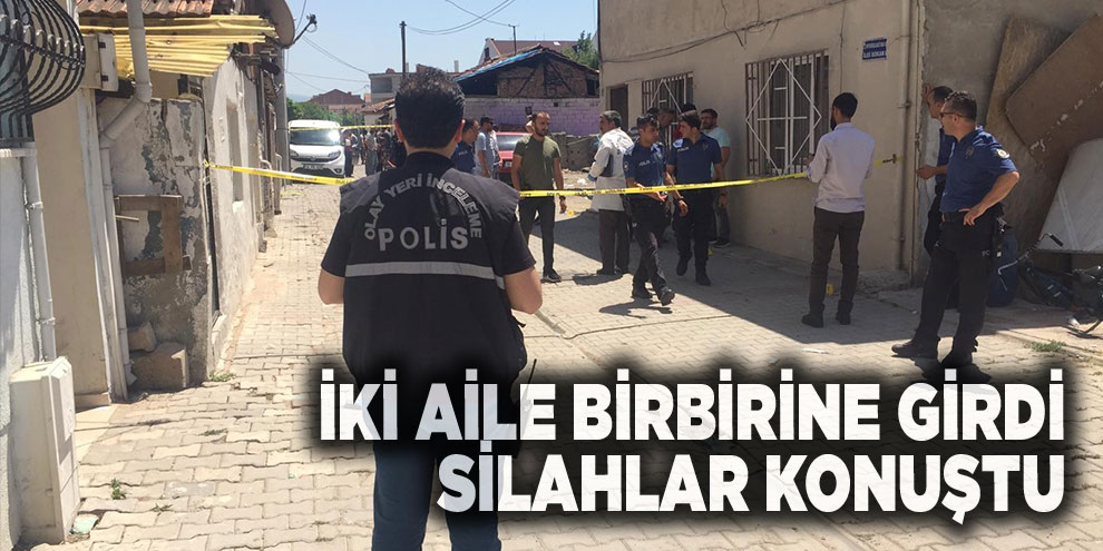 İki aile birbirine girdi, silahlar konuştu