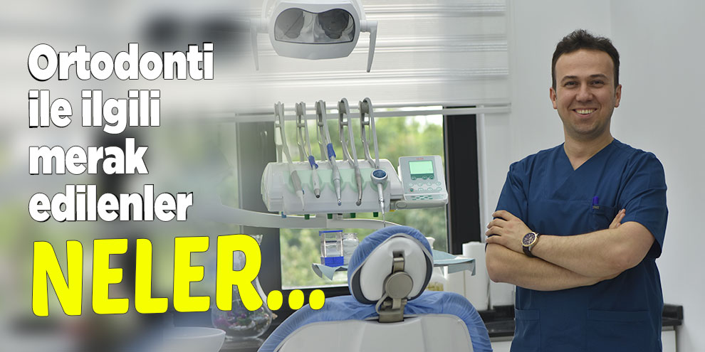 Ortodonti ile ilgili merak edilenler neler?