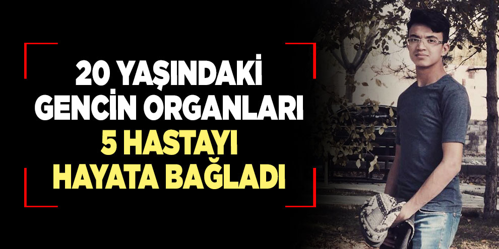 20 yaşındaki gencin organları 5 hastayı hayata bağladı