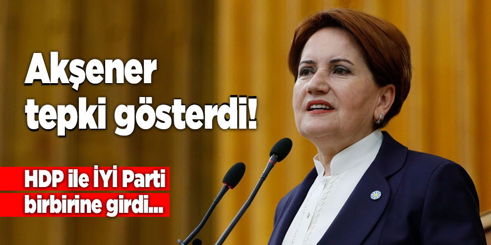 Akşener tepki gösterdi! HDP ile İYİ Parti birbirine girdi...