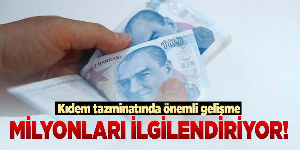 Milyonları ilgilendiriyor! Kıdem tazminatında önemli gelişme