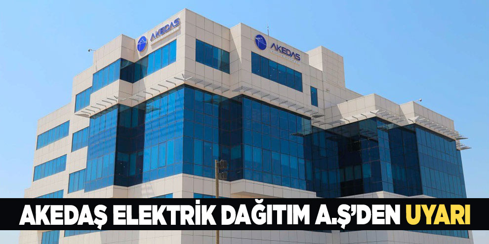 AKEDAŞ Elektrik Dağıtım A.Ş’den uyarı
