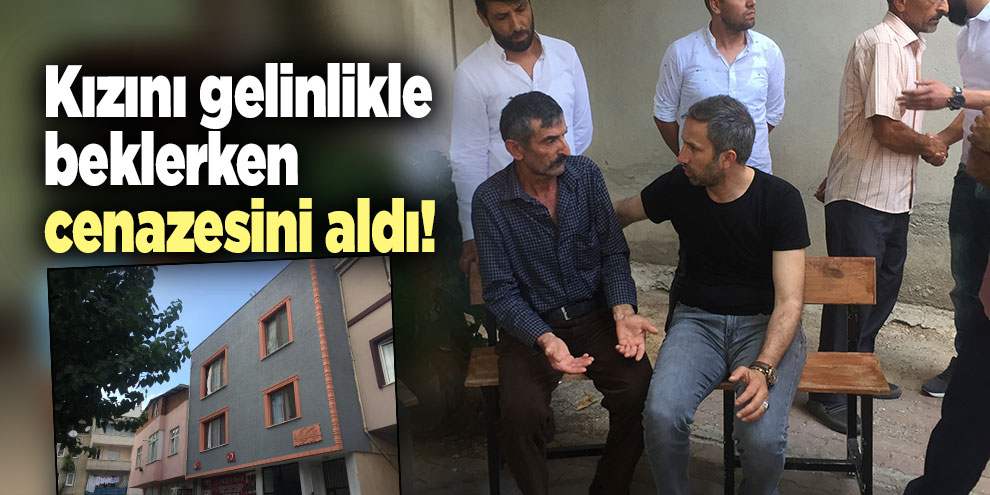 Kızını gelinlikle beklerken cenazesini aldı!