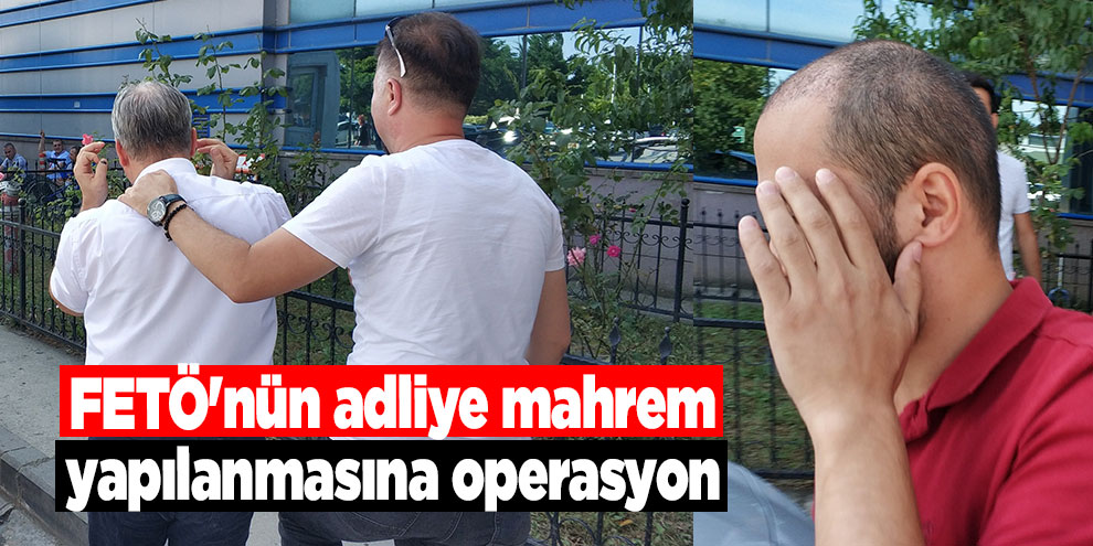 FETÖ'nün adliye mahrem yapılanmasına operasyon