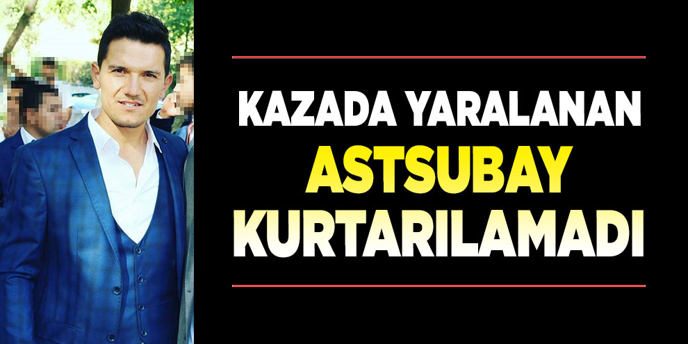 Kazada yaralanan astsubay kurtarılamadı