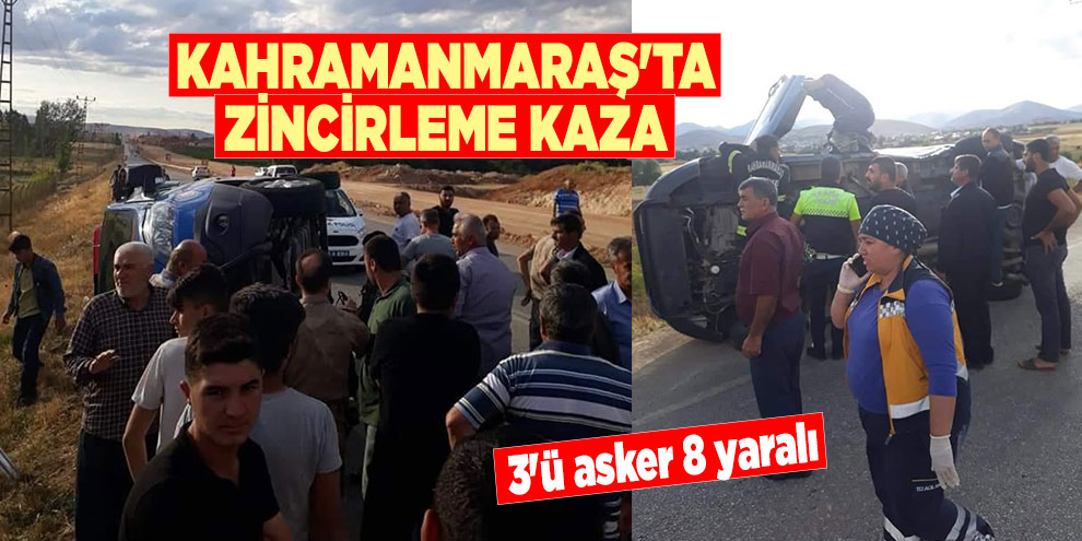Kahramanmaraş'ta zincirleme kaza: 3'ü asker 8 yaralı