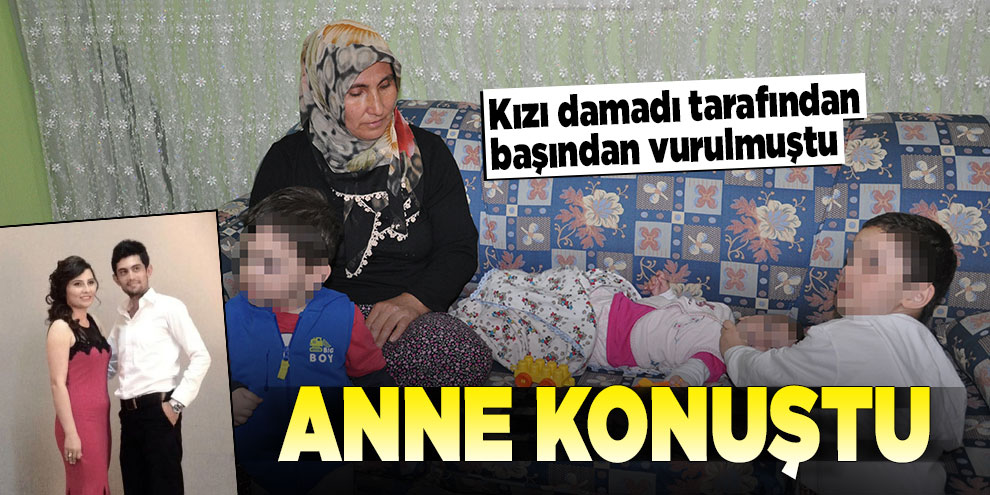 Kızı damadı tarafından başından vurulan anne konuştu
