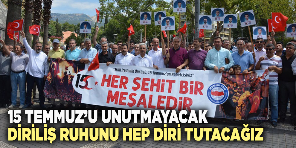 15 Temmuz’u unutmayacak, diriliş ruhunu hep diri tutacağız