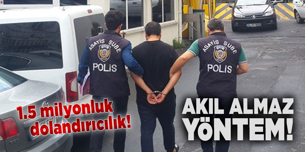 Akıl almaz yöntem! 1.5 milyonluk dolandırıcılık!