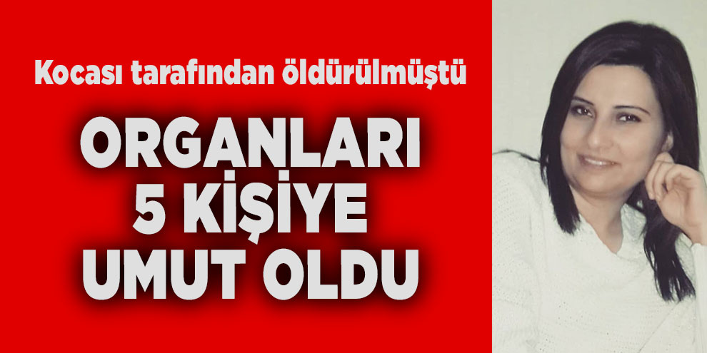 Kocasının öldürdüğü kadının organları 5 kişiye umut oldu