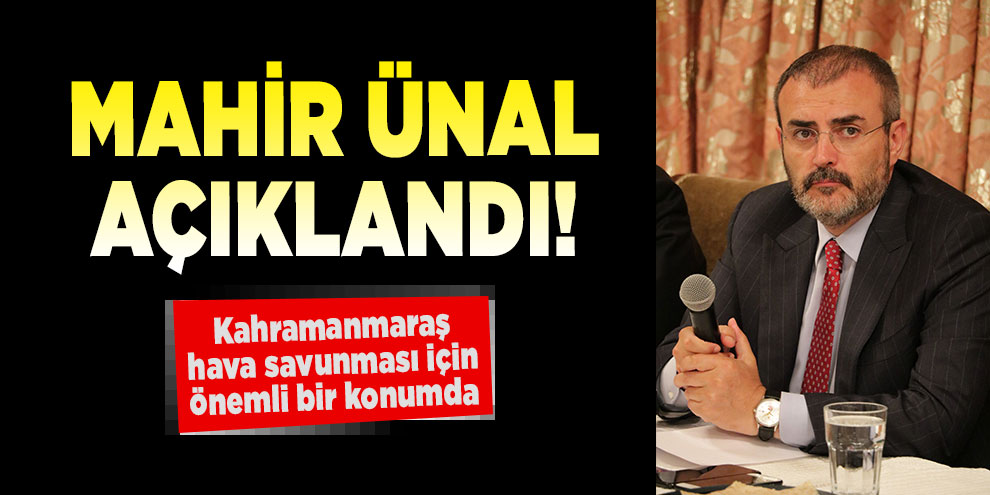 Mahir Ünal açıklandı! Kahramanmaraş hava savunması için önemli bir konumda