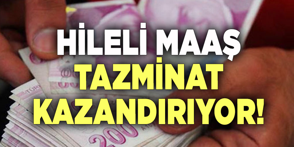 Hileli maaş tazminat kazandırıyor!