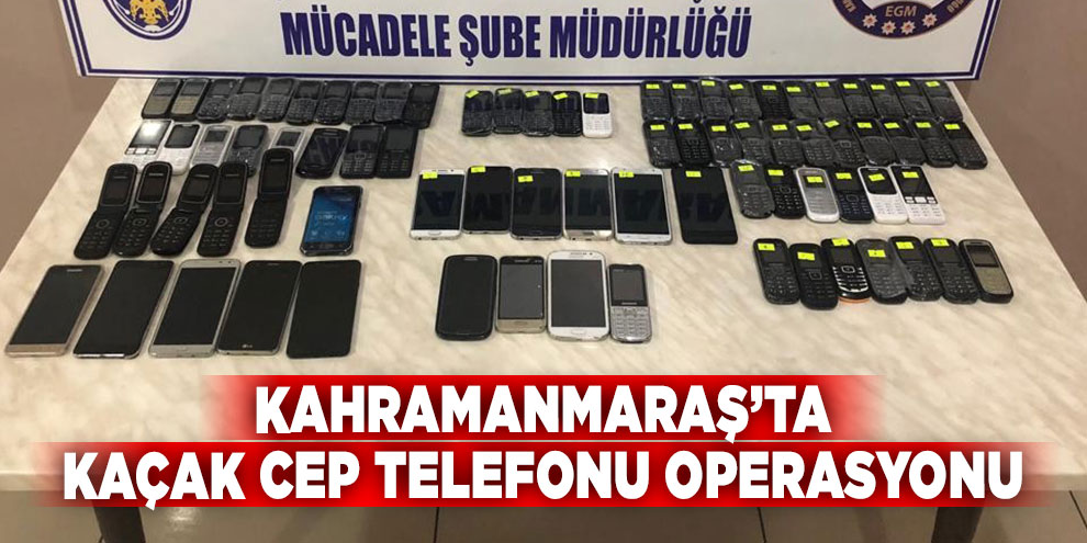 Kahramanmaraş’ta kaçak cep telefonu operasyonu