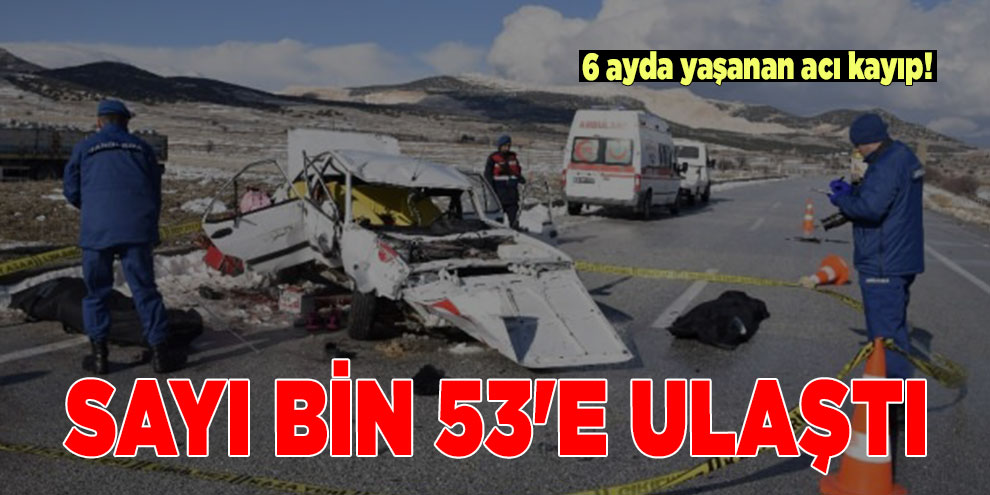 6 ayda yaşanan acı kayıp! Sayı bin 53'e ulaştı
