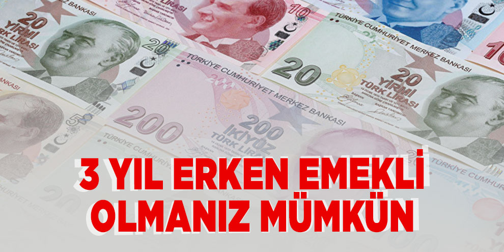 3 yıl erken emekli olmanız mümkün