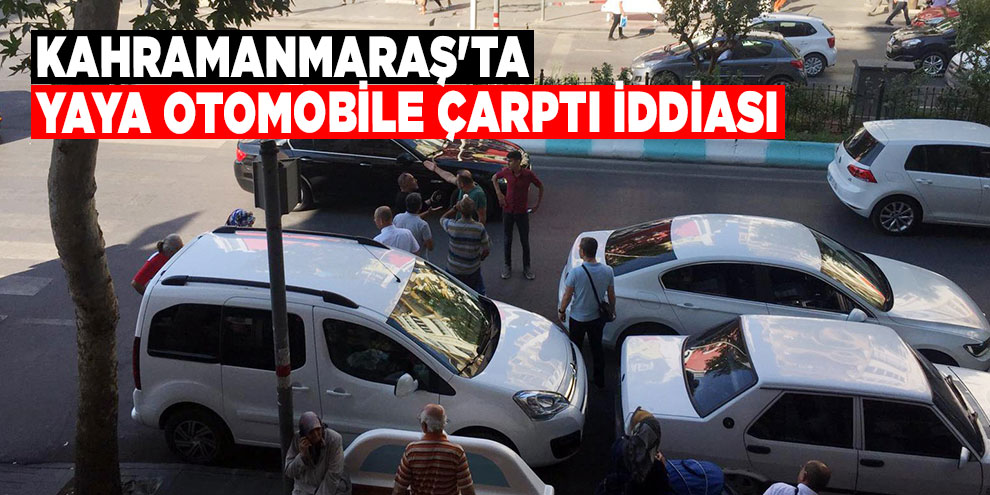 Kahramanmaraş'ta yaya otomobile çarptı iddiası