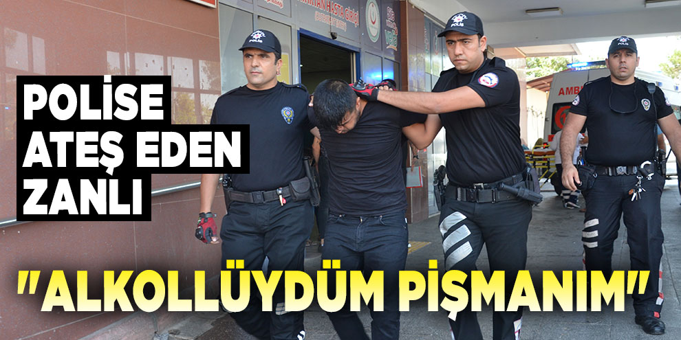 Polise ateş eden zanlı: "Alkollüydüm pişmanım"