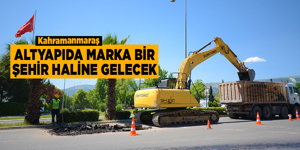 Kahramanmaraş, altyapıda marka bir şehir haline gelecek