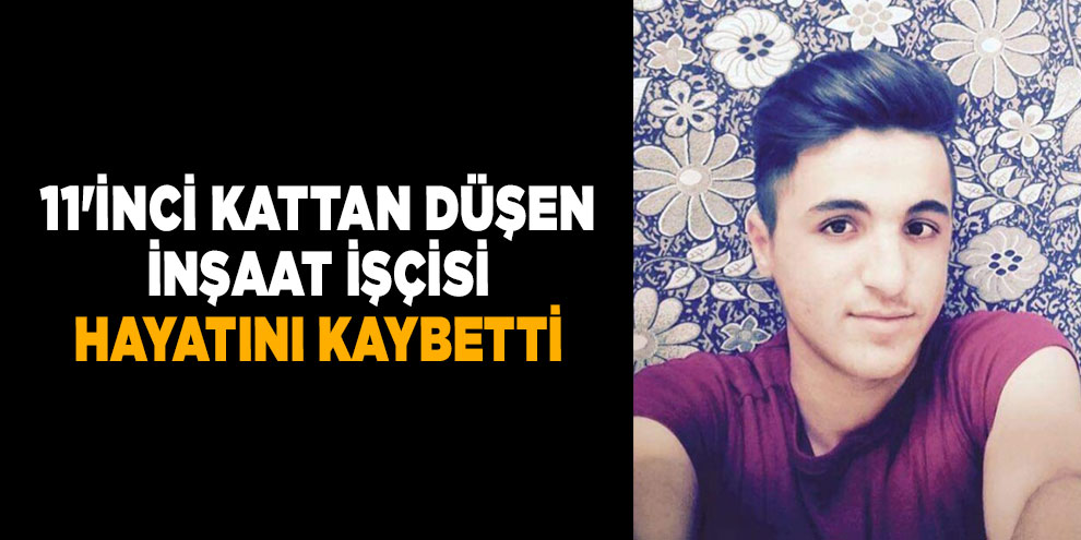 11'inci kattan düşen inşaat işçisi hayatını kaybetti