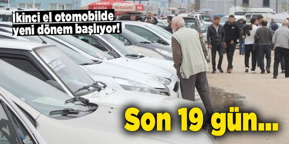 İkinci el otomobilde yeni dönem başlıyor! Son 19 gün...