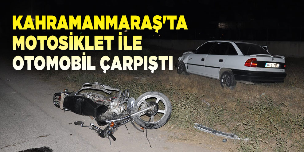 Kahramanmaraş'ta motosiklet ile otomobil çarpıştı