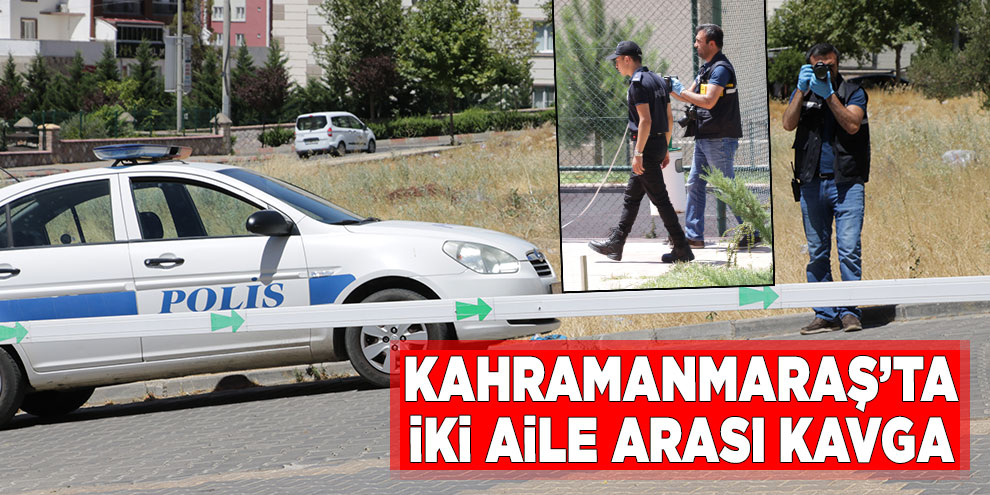 Kahramanmaraş’ta iki aile arası kavga: 1 yaralı