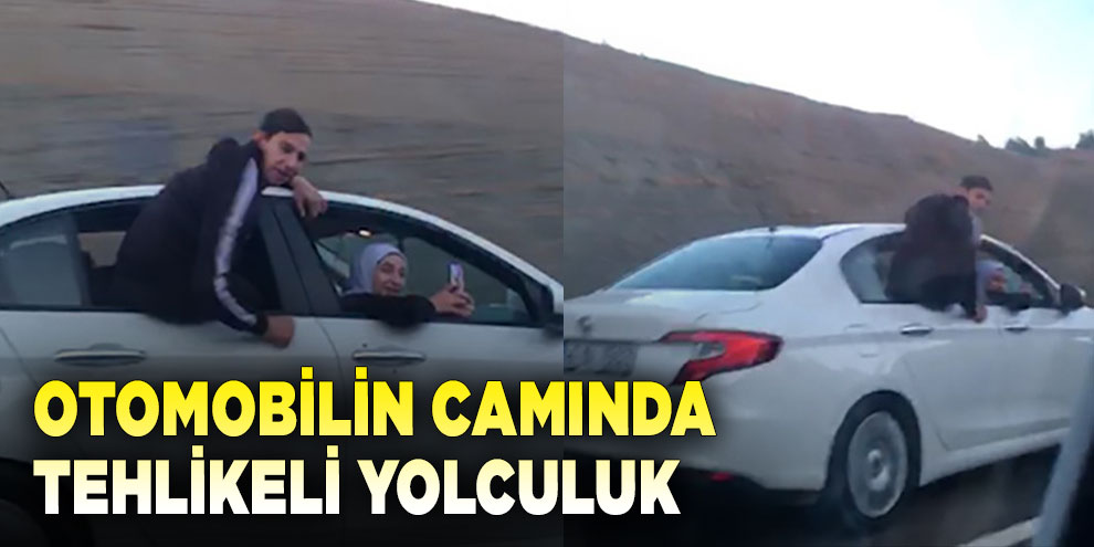 Otomobilin camında tehlikeli yolculuk