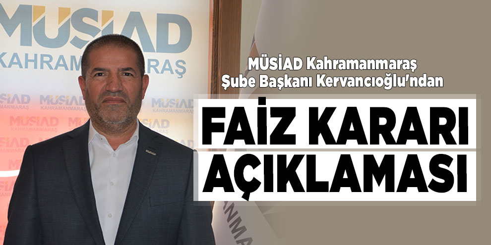 MÜSİAD Kahramanmaraş Şube Başkanı Kervancıoğlu'ndan faiz kararı açıklaması