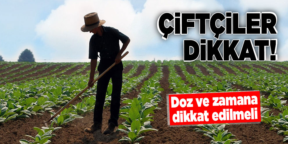Çiftçiler dikkat! Doz ve Zamana Dikkat Edilmeli