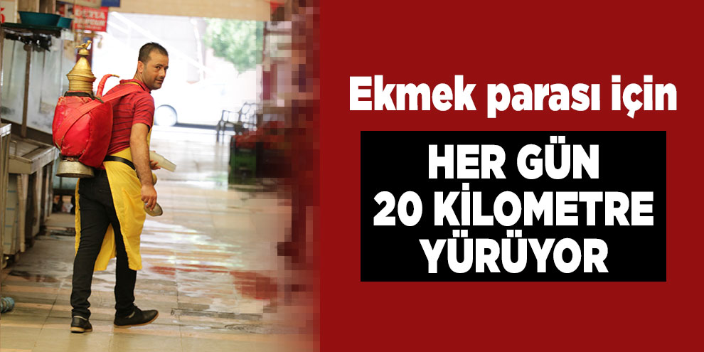 Evini geçindirmek için her gün 20 kilometre yürüyor