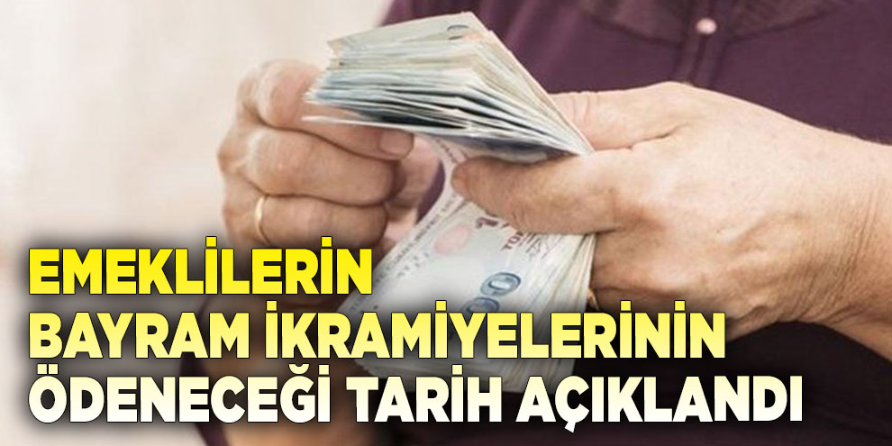 Emeklilerin bayram ikramiyelerinin ödeneceği tarih açıklandı
