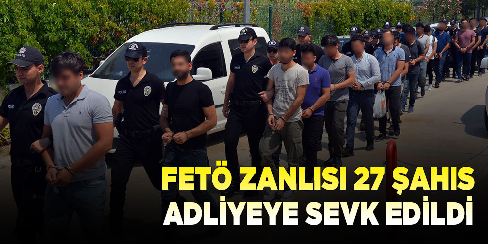 FETÖ zanlısı 27 şahıs adliyeye sevk edildi