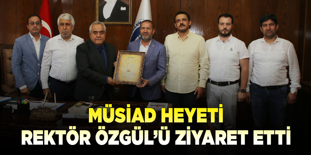 MÜSİAD heyeti Rektör Özgül’ü ziyaret etti