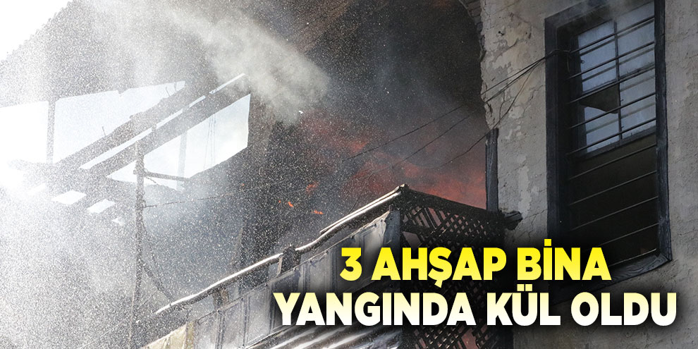 3 ahşap bina yangında kül oldu