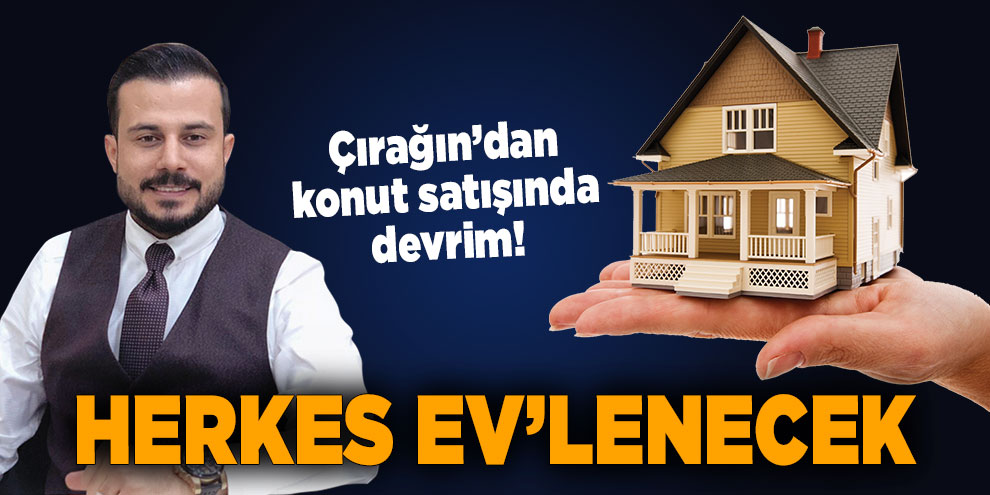 Çırağın’dan konut satışında devrim! Herkes ev’lenecek