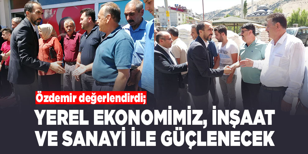 Özdemir değerlendirdi; Yerel ekonomimiz, inşaat ve sanayi ile güçlenecek