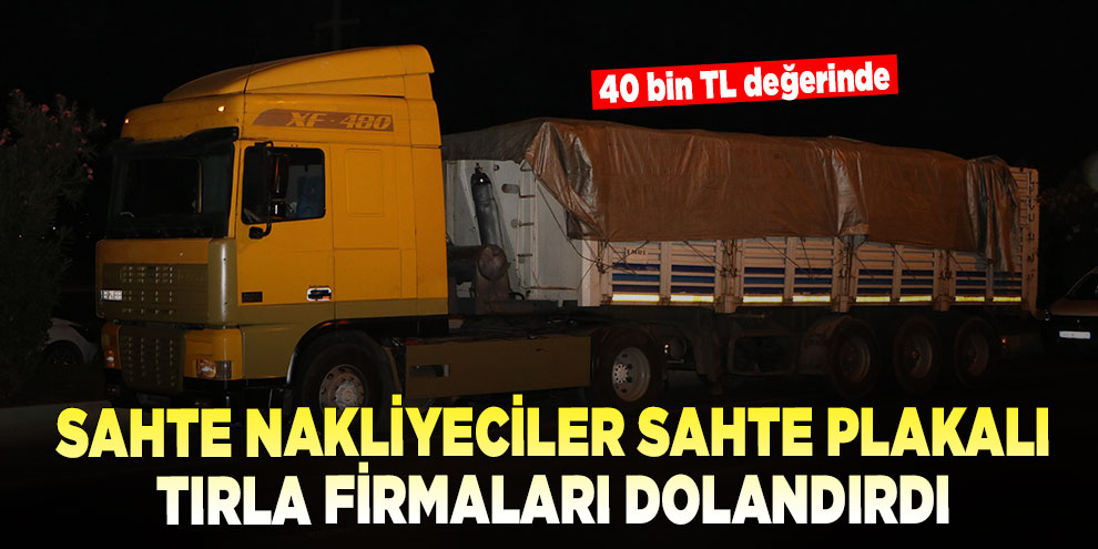 Sahte nakliyeciler sahte plakalı tırla firmaları dolandırdı