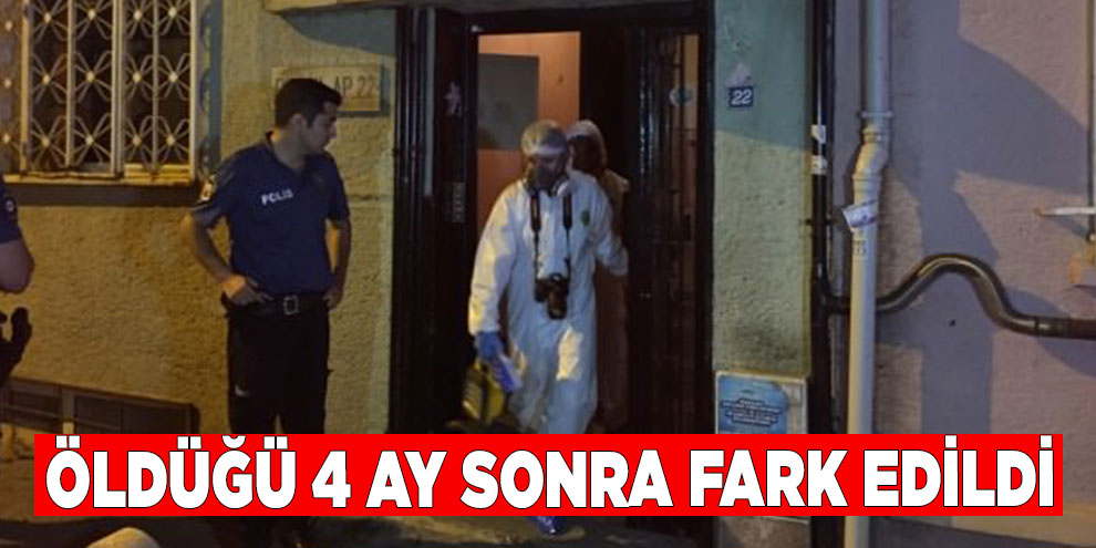Öldüğü 4 ay sonra fark edildi