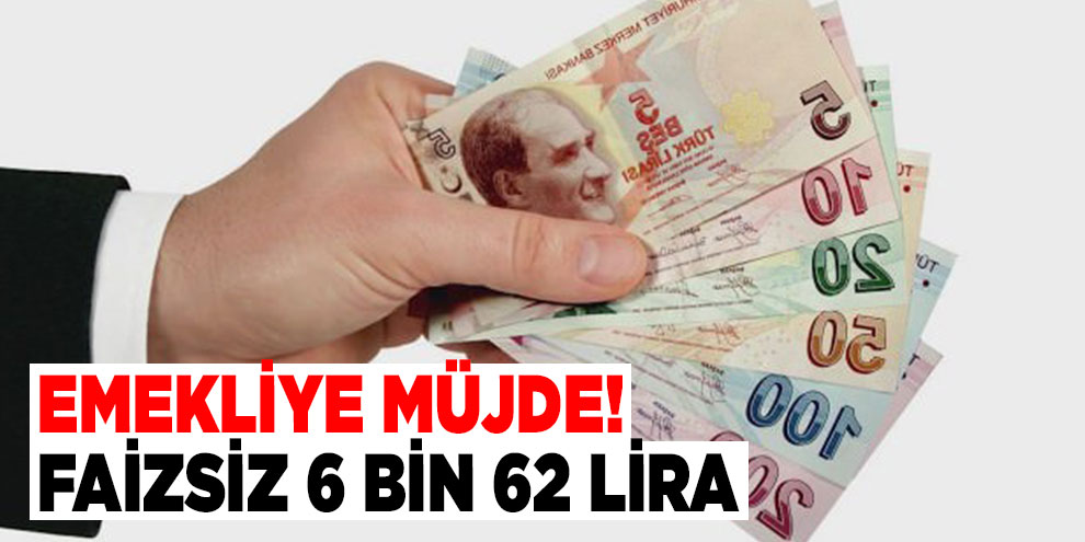 Emekliye müjde! Faizsiz 6 bin 62 lira