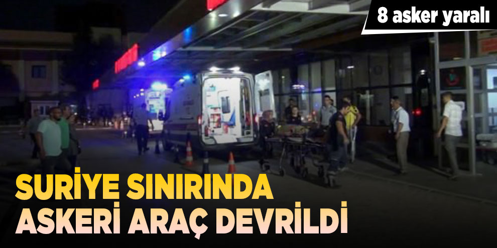 Suriye sınırında askeri araç devrildi: 8 asker yaralı