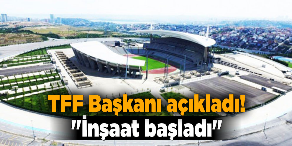 TFF Başkanı açıkladı! "İnşaat başladı"