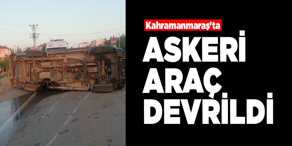 Kahramanmaraş'ta askeri araç devrildi: 2 yaralı