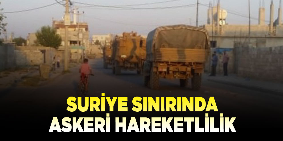 Suriye sınırında askeri hareketlilik